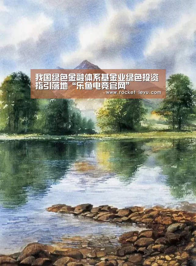 我国绿色金融体系基金业绿色投资指引落地“乐鱼电竞官网”(图3) 乐鱼电竞官网