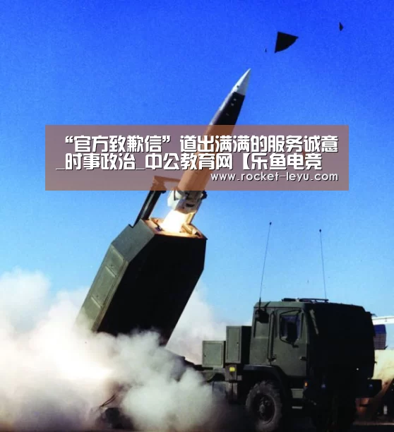“官方致歉信”道出满满的服务诚意_时事政治_中公教育网【乐鱼电竞官网入口】(图1) 乐鱼电竞