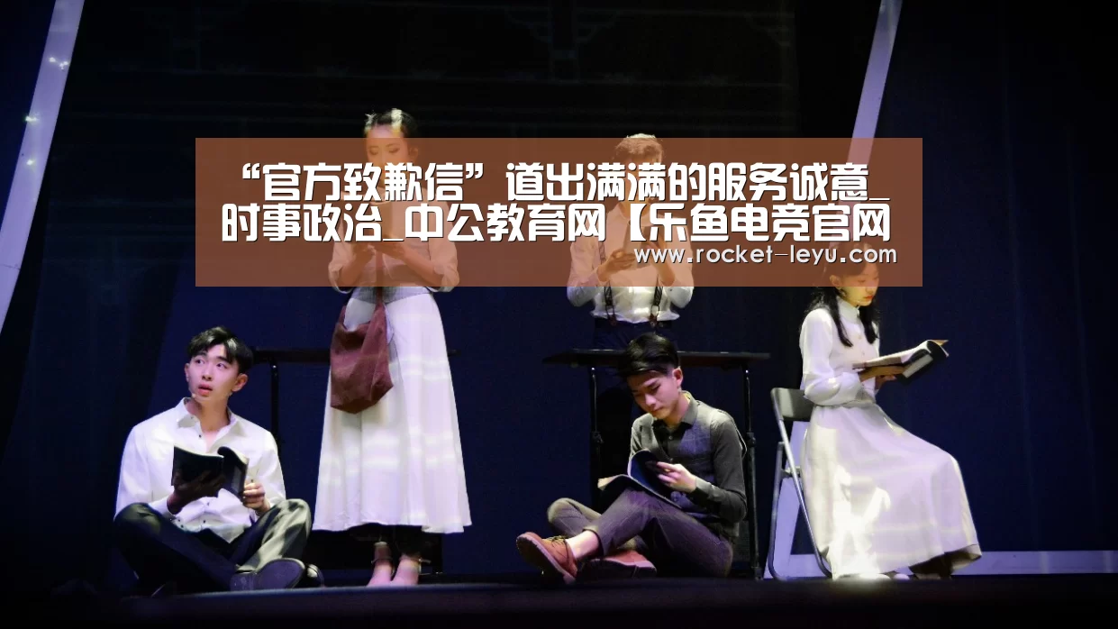 “官方致歉信”道出满满的服务诚意_时事政治_中公教育网【乐鱼电竞官网入口】(图3) 乐鱼电竞官网