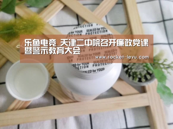 乐鱼电竞_天津二中院召开廉政党课暨警示教育大会(图3) 乐鱼电竞
