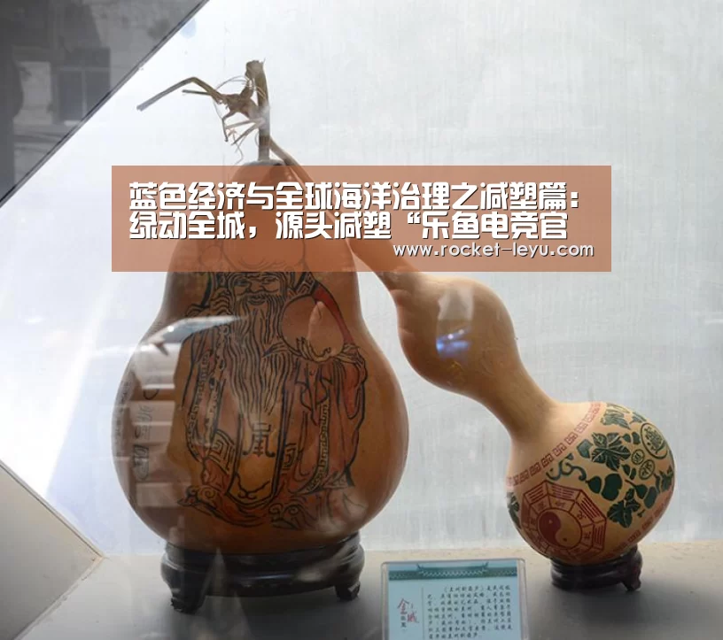 蓝色经济与全球海洋治理之减塑篇:绿动全城,源头减塑“乐鱼电竞官网”(图4) 乐鱼电竞官网入口