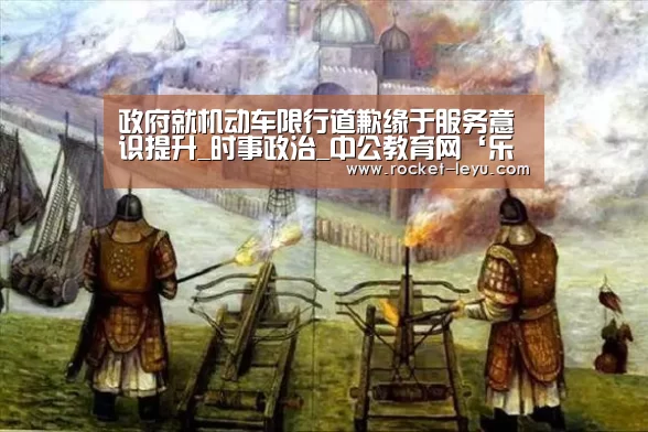 政府就机动车限行道歉缘于服务意识提升_时事政治_中公教育网‘乐鱼电竞官网入口’(图3) 政府就机动车限行道歉缘于服务意识提升_时事政治_中公教育网‘乐鱼电竞官网入口’(图3)