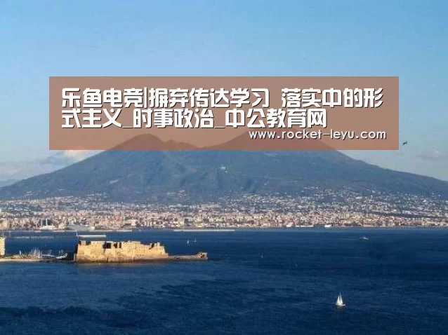 乐鱼电竞|摒弃传达学习 落实中的形式主义_时事政治_中公教育网(图3) 乐鱼电竞官网入口