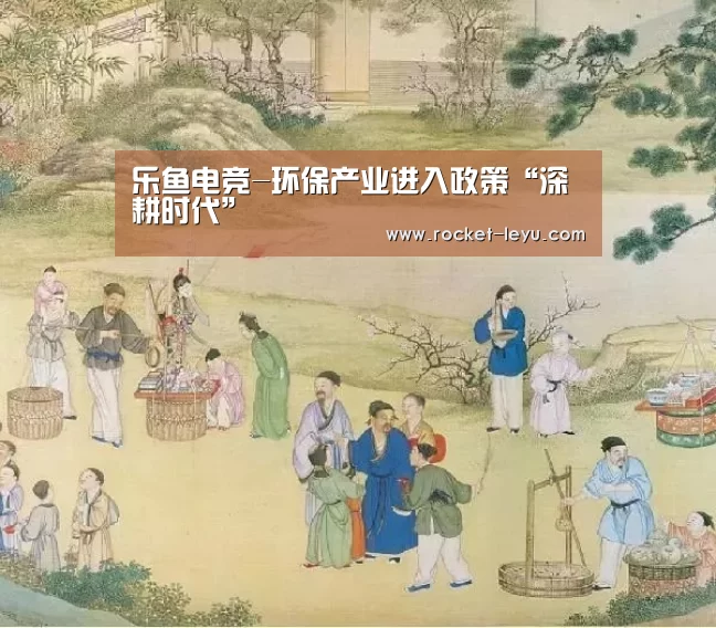 乐鱼电竞-环保产业进入政策“深耕时代”(图2) 乐鱼电竞