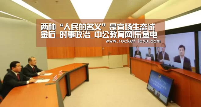 两种“人民的名义”是官场生态试金石_时事政治_中公教育网|乐鱼电竞(图3) 乐鱼电竞官网入口